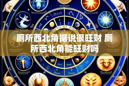 厕所西北角据说很旺财 厕所西北角能旺财吗