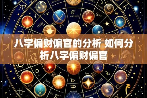 八字偏财偏官的分析 如何分析八字偏财偏官