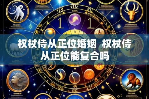 权杖侍从正位婚姻 权杖侍从正位能复合吗