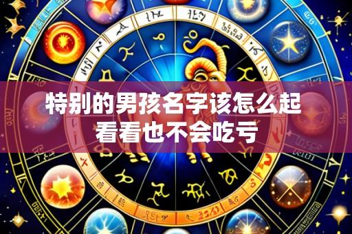 特别的男孩名字该怎么起 看看也不会吃亏