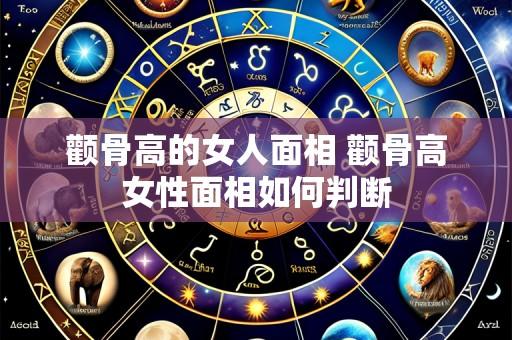 颧骨高的女人面相 颧骨高女性面相如何判断