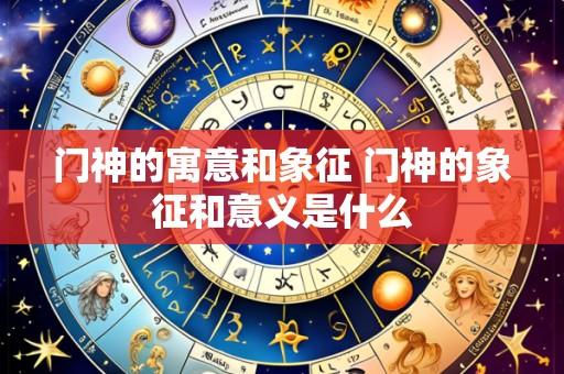 门神的寓意和象征 门神的象征和意义是什么