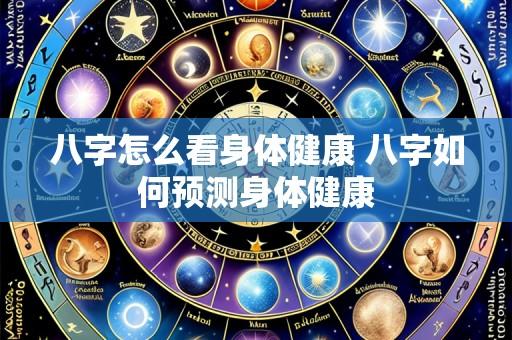 八字怎么看身体健康 八字如何预测身体健康