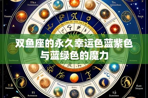 双鱼座的永久幸运色蓝紫色与蓝绿色的魔力