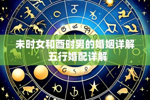 未时女和酉时男的婚姻详解 五行婚配详解