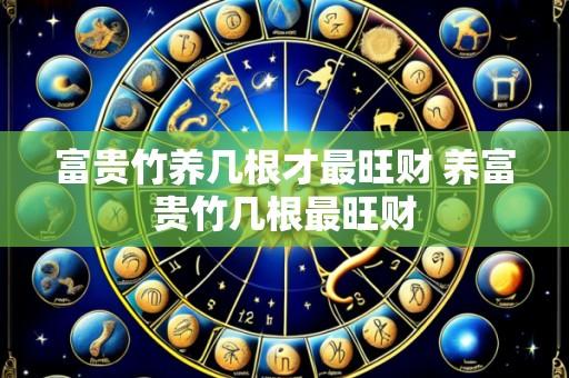 富贵竹养几根才最旺财 养富贵竹几根最旺财