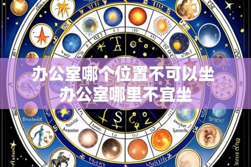 办公室哪个位置不可以坐 办公室哪里不宜坐