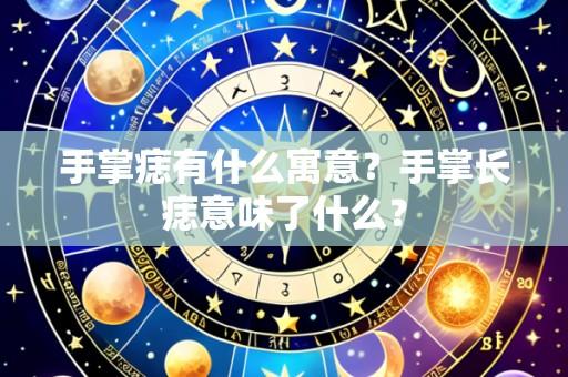 手掌痣有什么寓意？手掌长痣意味了什么？