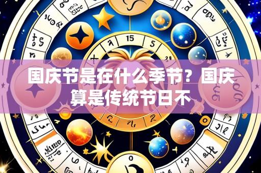 国庆节是在什么季节？国庆算是传统节日不
