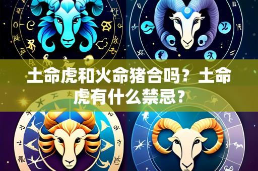 土命虎和火命猪合吗？土命虎有什么禁忌？