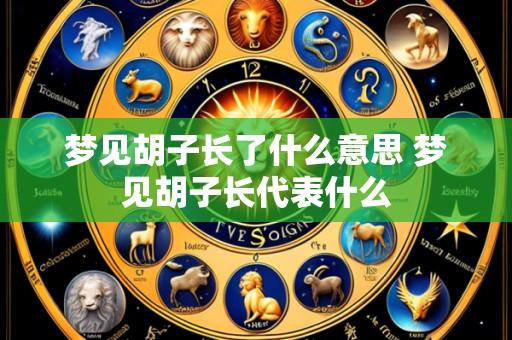 梦见胡子长了什么意思 梦见胡子长代表什么