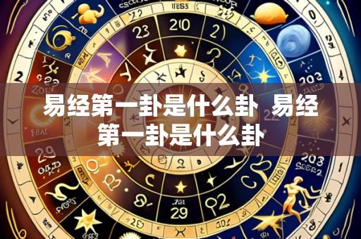易经第一卦是什么卦 易经第一卦是什么卦