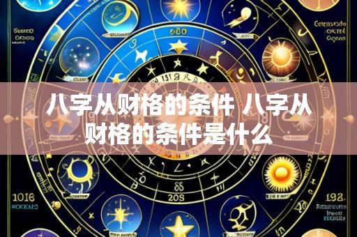 八字从财格的条件 八字从财格的条件是什么