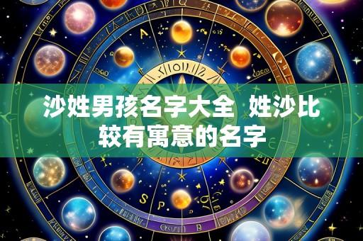 沙姓男孩名字大全  姓沙比较有寓意的名字