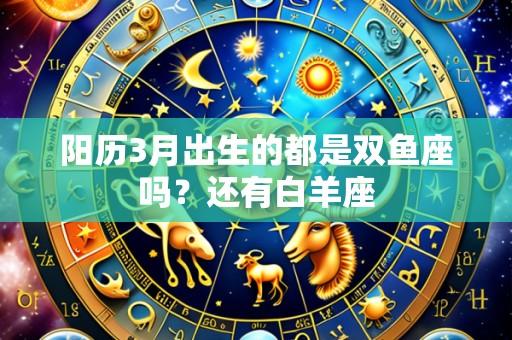 阳历3月出生的都是双鱼座吗?还有白羊座