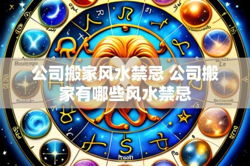公司搬家风水禁忌 公司搬家有哪些风水禁忌