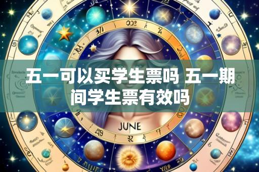 五一可以买学生票吗 五一期间学生票有效吗