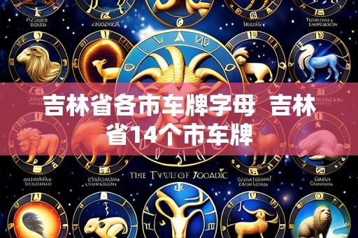 吉林省各市车牌字母 吉林省14个市车牌