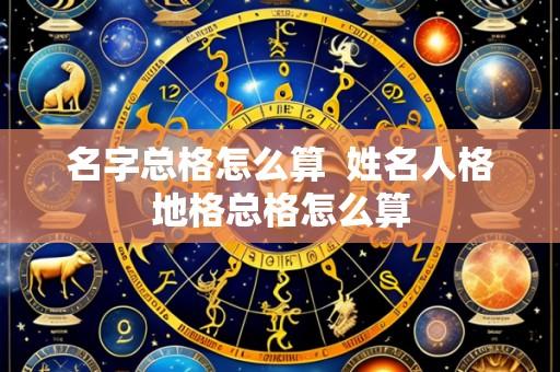名字总格怎么算  姓名人格地格总格怎么算