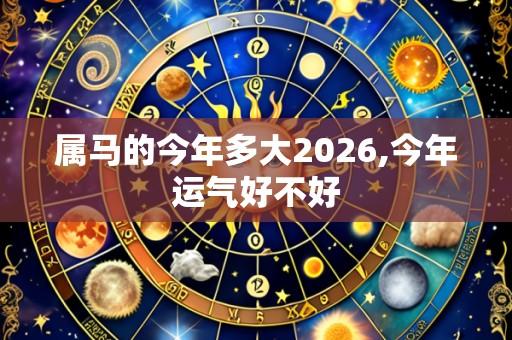属马的今年多大2026,今年运气好不好