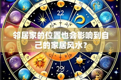邻居家的位置也会影响到自己的家居风水?