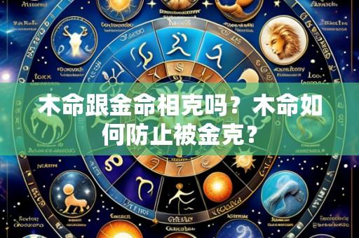 木命跟金命相克吗?木命如何防止被金克?