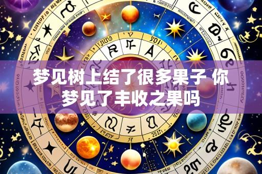 梦见树上结了很多果子 你梦见了丰收之果吗