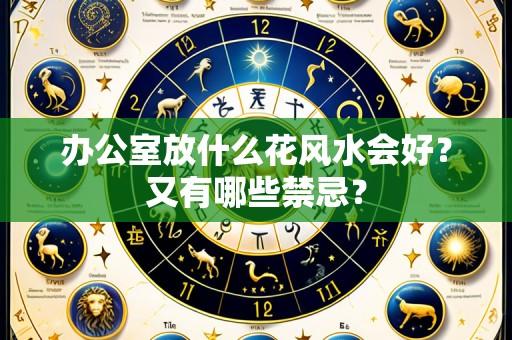 办公室放什么花风水会好？又有哪些禁忌？