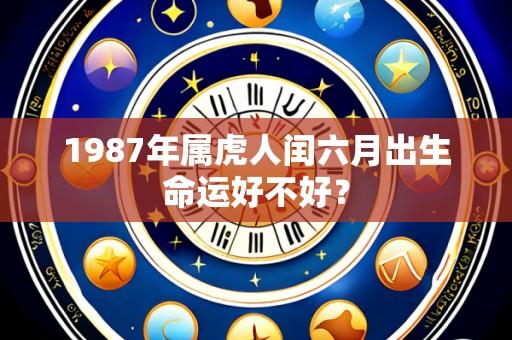 1987年属虎人闰六月出生命运好不好?