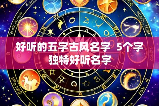 好听的五字古风名字 5个字独特好听名字