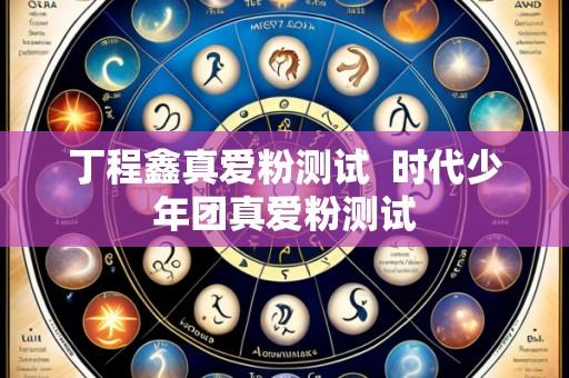 丁程鑫真爱粉测试 时代少年团真爱粉测试