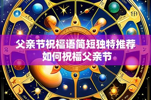 父亲节祝福语简短独特推荐 如何祝福父亲节