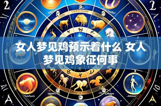女人梦见鸡预示着什么 女人梦见鸡象征何事