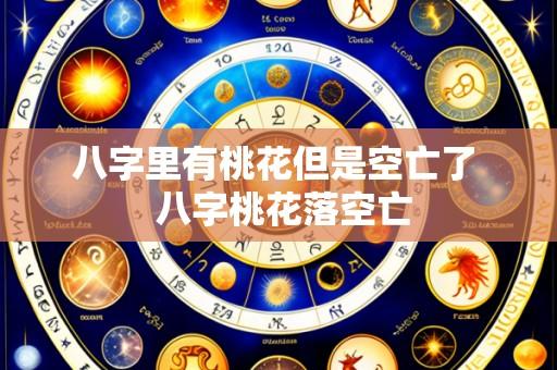 八字里有桃花但是空亡了 八字桃花落空亡