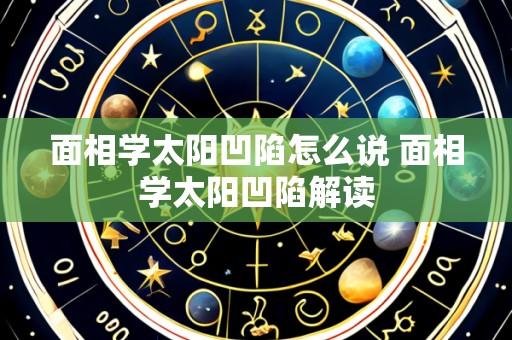 面相学太阳凹陷怎么说 面相学太阳凹陷解读