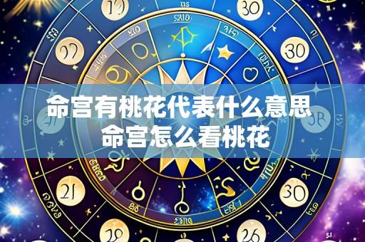命宫有桃花代表什么意思 命宫怎么看桃花