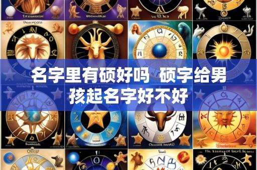 名字里有硕好吗  硕字给男孩起名字好不好