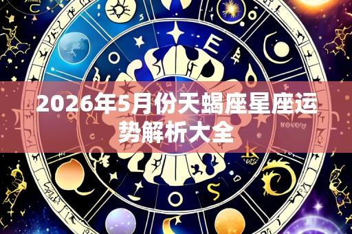 2026年5月份天蝎座星座运势解析大全
