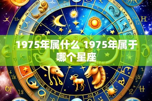 1975年属什么 1975年属于哪个星座