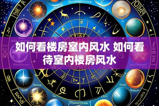 如何看楼房室内风水 如何看待室内楼房风水