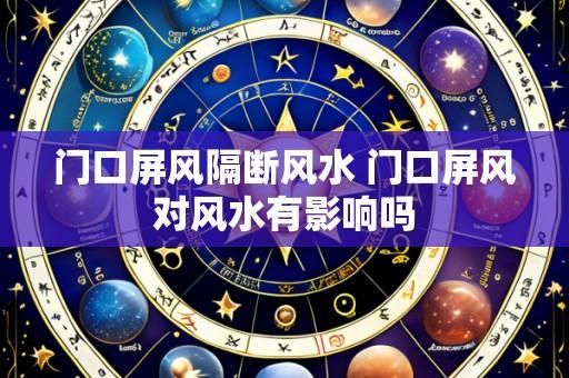 门口屏风隔断风水 门口屏风对风水有影响吗