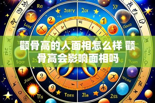 颧骨高的人面相怎么样 颧骨高会影响面相吗