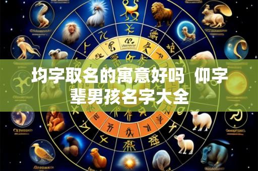 均字取名的寓意好吗  仰字辈男孩名字大全