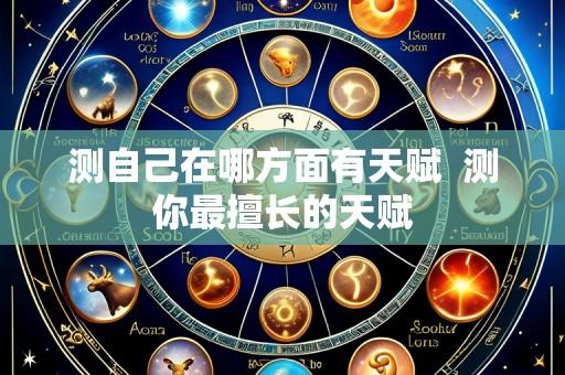 测自己在哪方面有天赋 测你最擅长的天赋