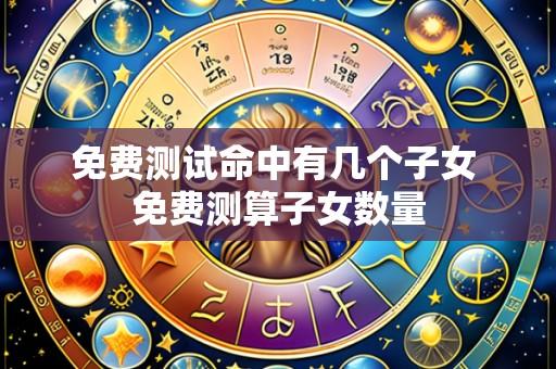 免费测试命中有几个子女 免费测算子女数量