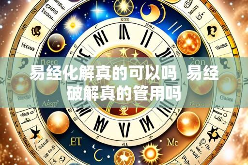 易经化解真的可以吗 易经破解真的管用吗