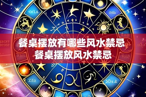 餐桌摆放有哪些风水禁忌 餐桌摆放风水禁忌
