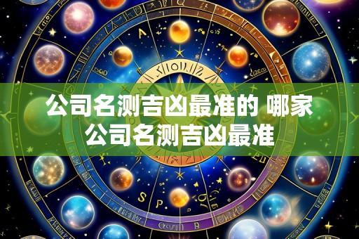公司名测吉凶最准的 哪家公司名测吉凶最准