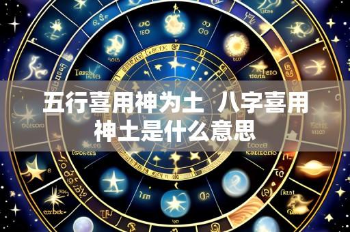 五行喜用神为土  八字喜用神土是什么意思