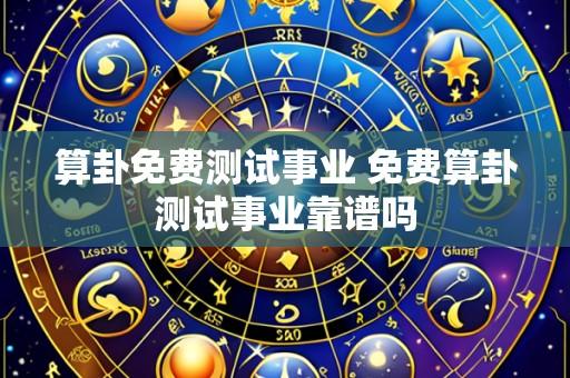 算卦免费测试事业 免费算卦测试事业靠谱吗